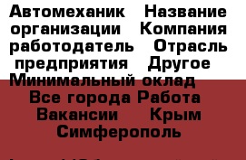 Автомеханик › Название организации ­ Компания-работодатель › Отрасль предприятия ­ Другое › Минимальный оклад ­ 1 - Все города Работа » Вакансии   . Крым,Симферополь